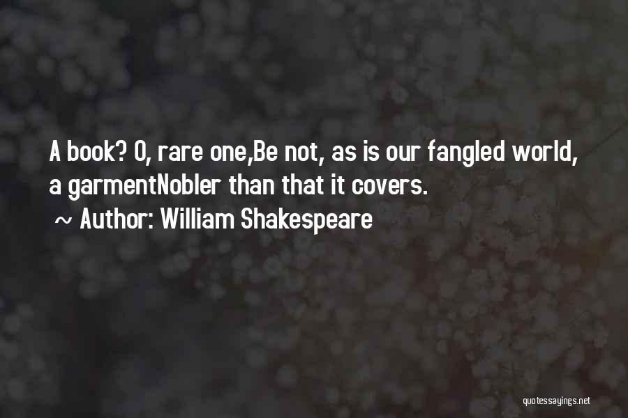 William Shakespeare Quotes: A Book? O, Rare One,be Not, As Is Our Fangled World, A Garmentnobler Than That It Covers.