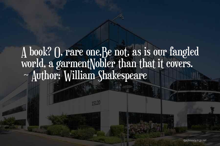 William Shakespeare Quotes: A Book? O, Rare One,be Not, As Is Our Fangled World, A Garmentnobler Than That It Covers.