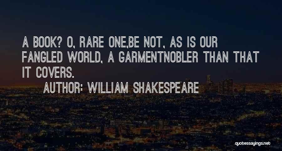 William Shakespeare Quotes: A Book? O, Rare One,be Not, As Is Our Fangled World, A Garmentnobler Than That It Covers.