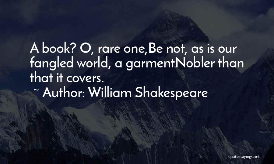 William Shakespeare Quotes: A Book? O, Rare One,be Not, As Is Our Fangled World, A Garmentnobler Than That It Covers.