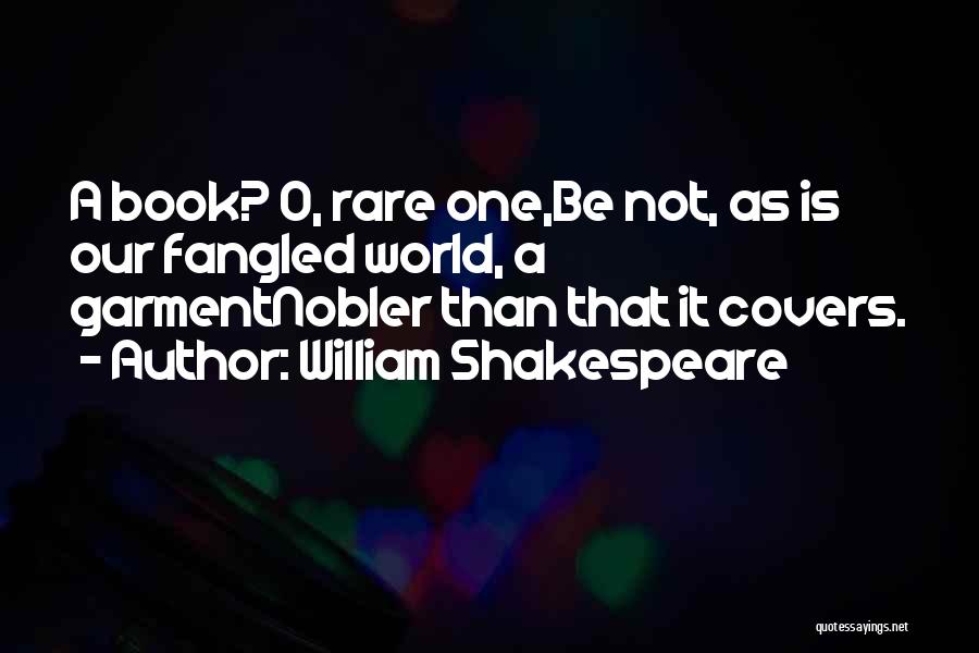 William Shakespeare Quotes: A Book? O, Rare One,be Not, As Is Our Fangled World, A Garmentnobler Than That It Covers.