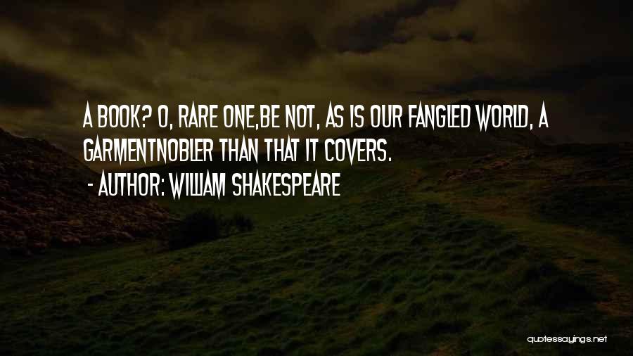 William Shakespeare Quotes: A Book? O, Rare One,be Not, As Is Our Fangled World, A Garmentnobler Than That It Covers.