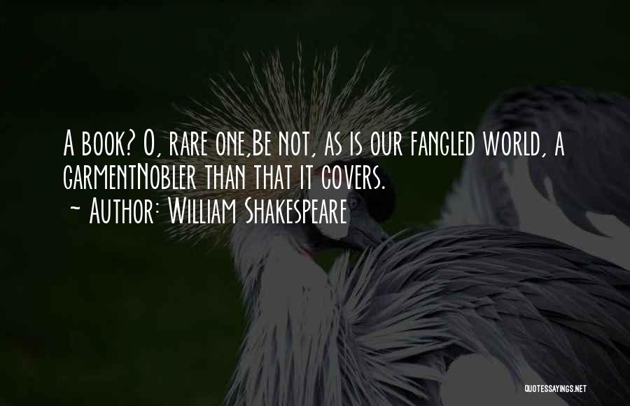 William Shakespeare Quotes: A Book? O, Rare One,be Not, As Is Our Fangled World, A Garmentnobler Than That It Covers.