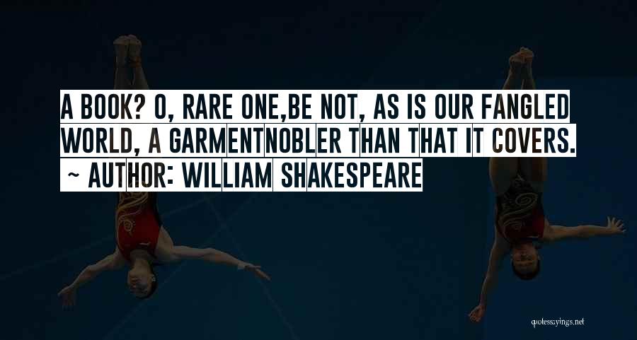 William Shakespeare Quotes: A Book? O, Rare One,be Not, As Is Our Fangled World, A Garmentnobler Than That It Covers.
