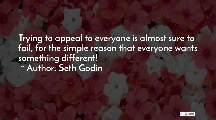 Seth Godin Quotes: Trying To Appeal To Everyone Is Almost Sure To Fail, For The Simple Reason That Everyone Wants Something Different!