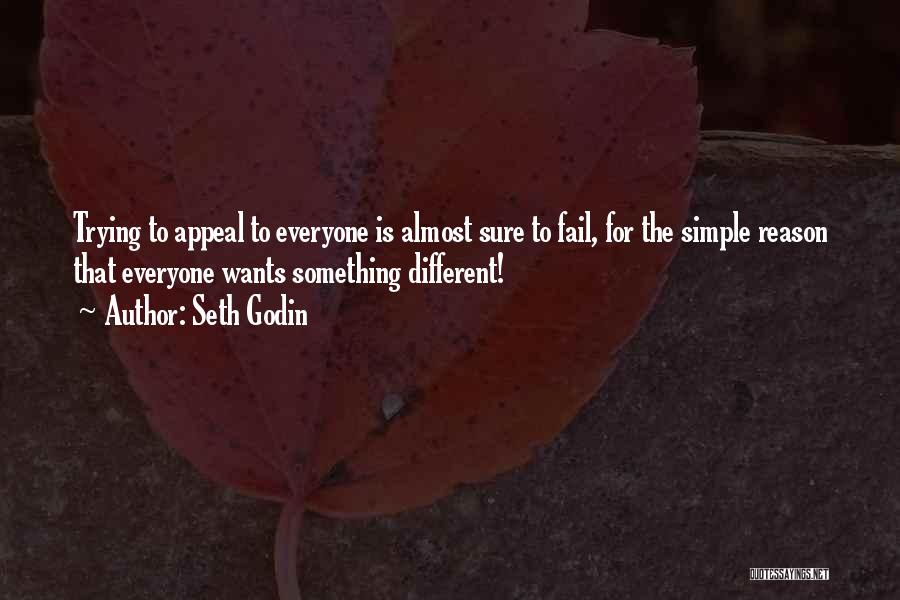 Seth Godin Quotes: Trying To Appeal To Everyone Is Almost Sure To Fail, For The Simple Reason That Everyone Wants Something Different!