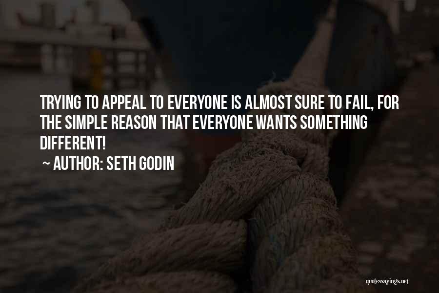 Seth Godin Quotes: Trying To Appeal To Everyone Is Almost Sure To Fail, For The Simple Reason That Everyone Wants Something Different!