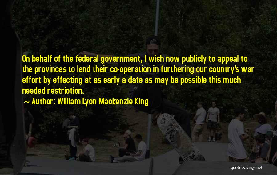 William Lyon Mackenzie King Quotes: On Behalf Of The Federal Government, I Wish Now Publicly To Appeal To The Provinces To Lend Their Co-operation In