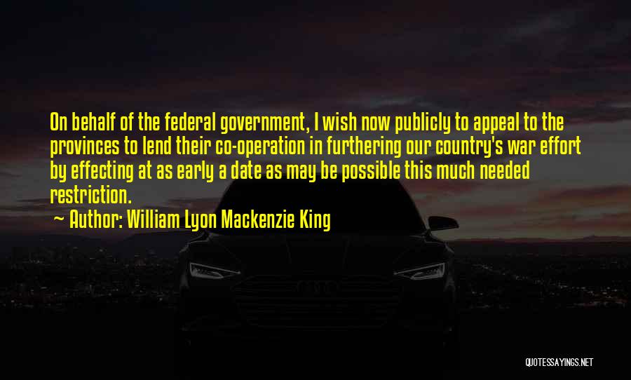 William Lyon Mackenzie King Quotes: On Behalf Of The Federal Government, I Wish Now Publicly To Appeal To The Provinces To Lend Their Co-operation In