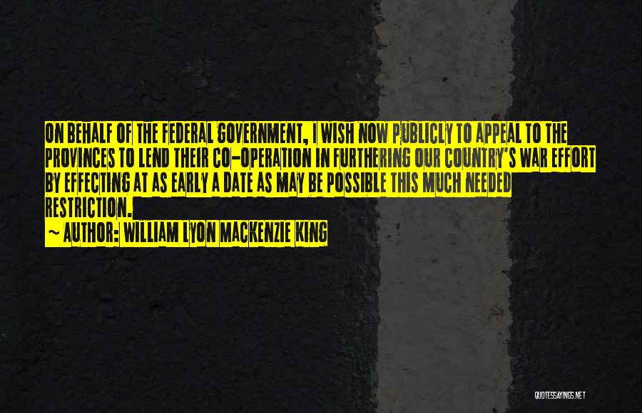 William Lyon Mackenzie King Quotes: On Behalf Of The Federal Government, I Wish Now Publicly To Appeal To The Provinces To Lend Their Co-operation In