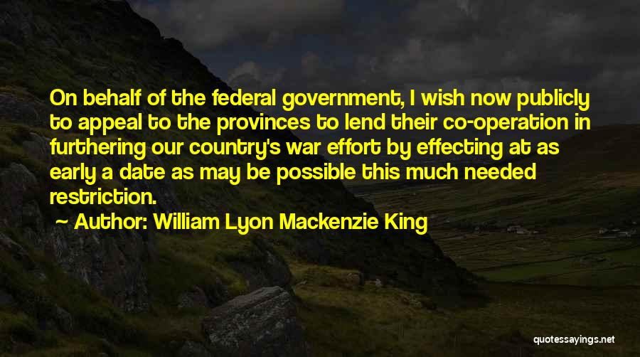 William Lyon Mackenzie King Quotes: On Behalf Of The Federal Government, I Wish Now Publicly To Appeal To The Provinces To Lend Their Co-operation In