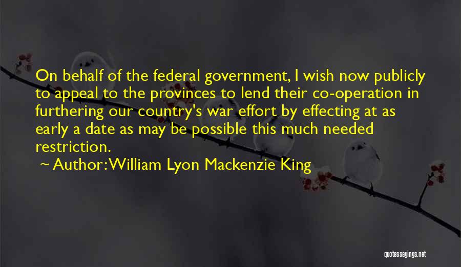 William Lyon Mackenzie King Quotes: On Behalf Of The Federal Government, I Wish Now Publicly To Appeal To The Provinces To Lend Their Co-operation In