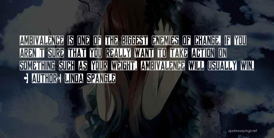 Linda Spangle Quotes: Ambivalence Is One Of The Biggest Enemies Of Change. If You Aren't Sure That You Really Want To Take Action