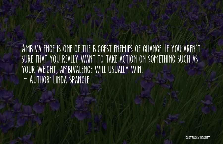 Linda Spangle Quotes: Ambivalence Is One Of The Biggest Enemies Of Change. If You Aren't Sure That You Really Want To Take Action