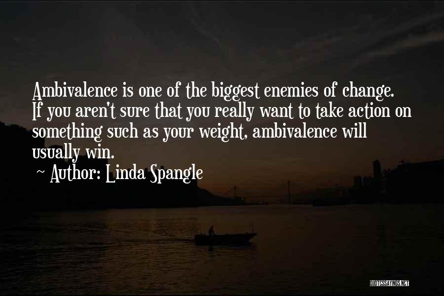 Linda Spangle Quotes: Ambivalence Is One Of The Biggest Enemies Of Change. If You Aren't Sure That You Really Want To Take Action