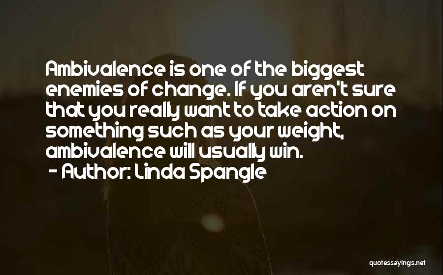 Linda Spangle Quotes: Ambivalence Is One Of The Biggest Enemies Of Change. If You Aren't Sure That You Really Want To Take Action