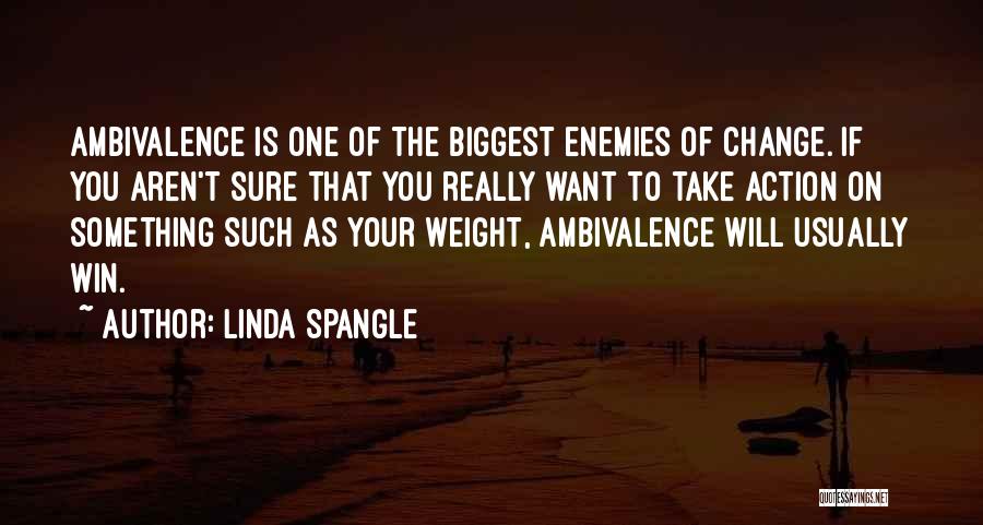 Linda Spangle Quotes: Ambivalence Is One Of The Biggest Enemies Of Change. If You Aren't Sure That You Really Want To Take Action