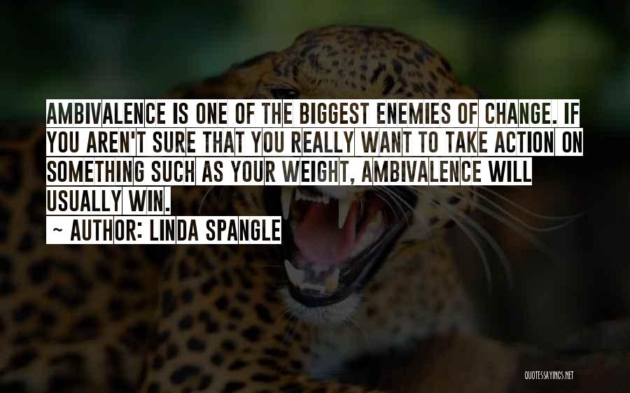 Linda Spangle Quotes: Ambivalence Is One Of The Biggest Enemies Of Change. If You Aren't Sure That You Really Want To Take Action