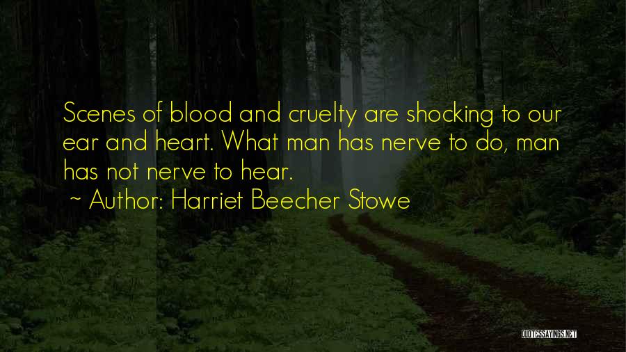 Harriet Beecher Stowe Quotes: Scenes Of Blood And Cruelty Are Shocking To Our Ear And Heart. What Man Has Nerve To Do, Man Has