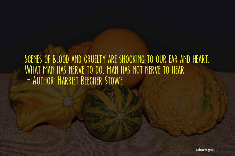 Harriet Beecher Stowe Quotes: Scenes Of Blood And Cruelty Are Shocking To Our Ear And Heart. What Man Has Nerve To Do, Man Has