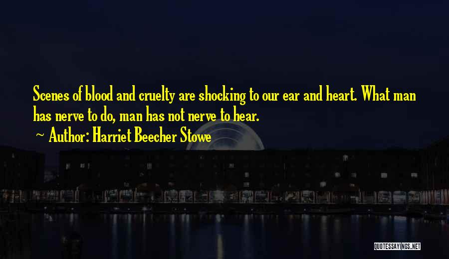 Harriet Beecher Stowe Quotes: Scenes Of Blood And Cruelty Are Shocking To Our Ear And Heart. What Man Has Nerve To Do, Man Has