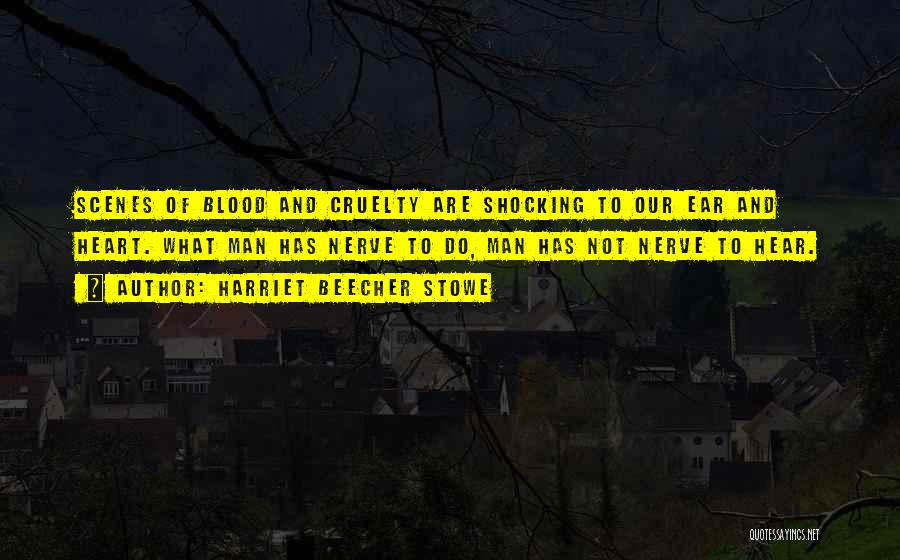 Harriet Beecher Stowe Quotes: Scenes Of Blood And Cruelty Are Shocking To Our Ear And Heart. What Man Has Nerve To Do, Man Has