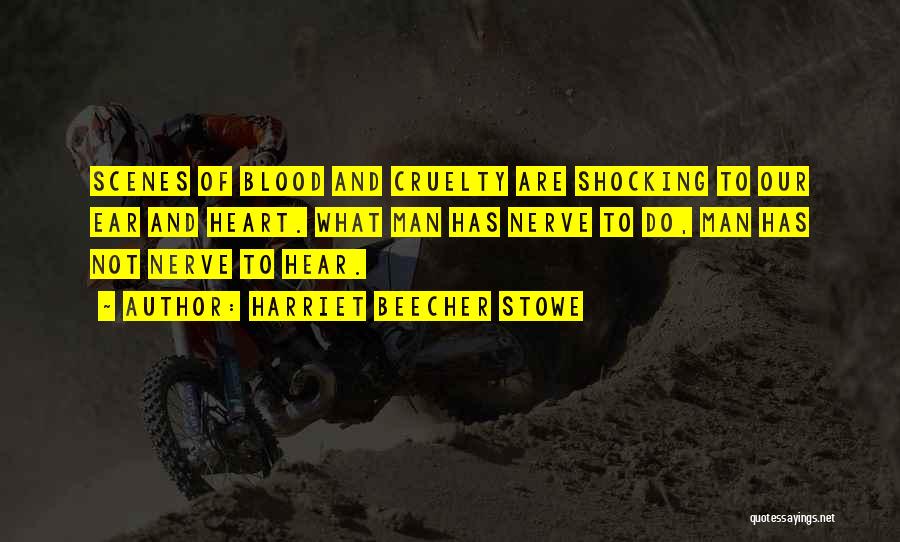 Harriet Beecher Stowe Quotes: Scenes Of Blood And Cruelty Are Shocking To Our Ear And Heart. What Man Has Nerve To Do, Man Has