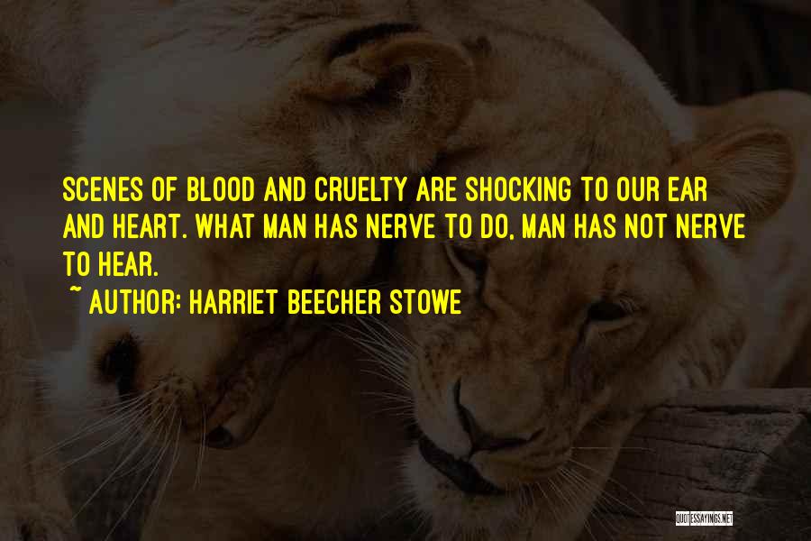Harriet Beecher Stowe Quotes: Scenes Of Blood And Cruelty Are Shocking To Our Ear And Heart. What Man Has Nerve To Do, Man Has
