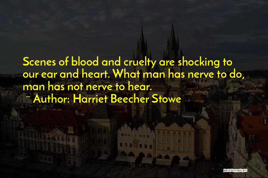 Harriet Beecher Stowe Quotes: Scenes Of Blood And Cruelty Are Shocking To Our Ear And Heart. What Man Has Nerve To Do, Man Has