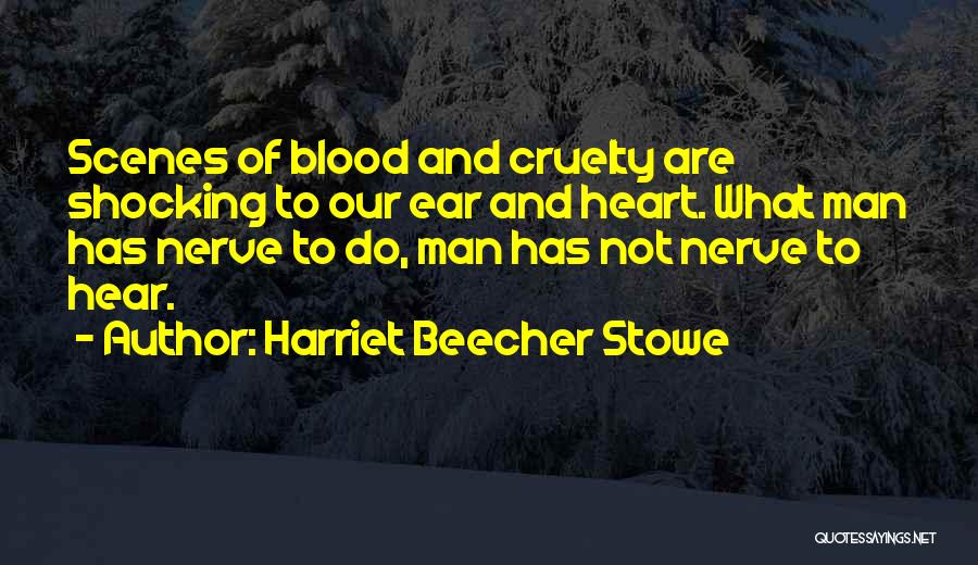 Harriet Beecher Stowe Quotes: Scenes Of Blood And Cruelty Are Shocking To Our Ear And Heart. What Man Has Nerve To Do, Man Has