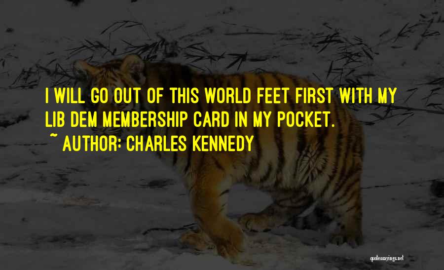 Charles Kennedy Quotes: I Will Go Out Of This World Feet First With My Lib Dem Membership Card In My Pocket.