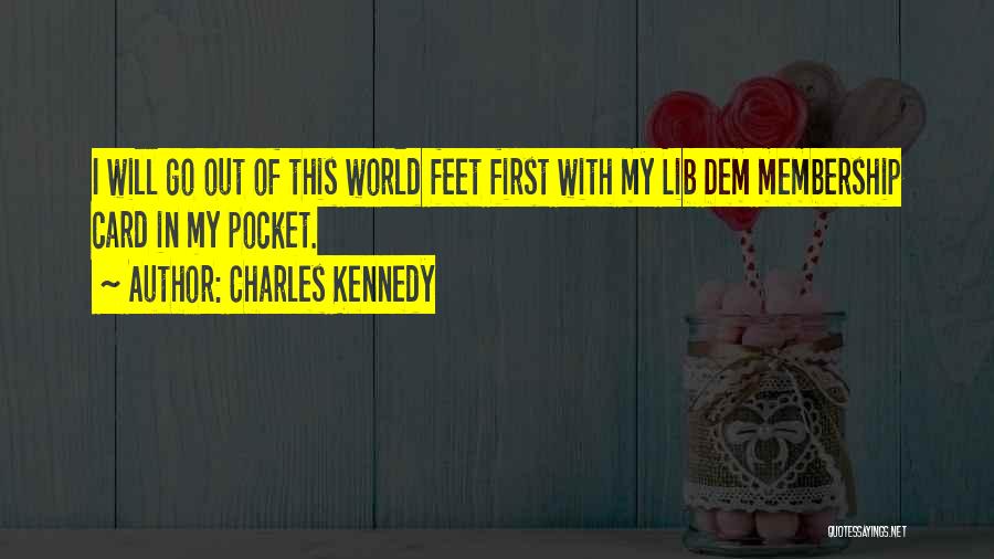 Charles Kennedy Quotes: I Will Go Out Of This World Feet First With My Lib Dem Membership Card In My Pocket.