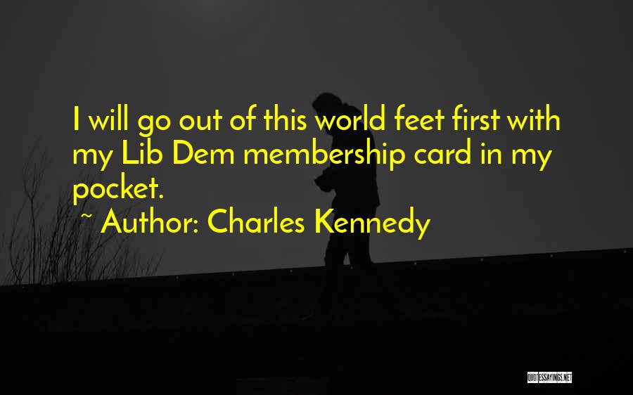 Charles Kennedy Quotes: I Will Go Out Of This World Feet First With My Lib Dem Membership Card In My Pocket.