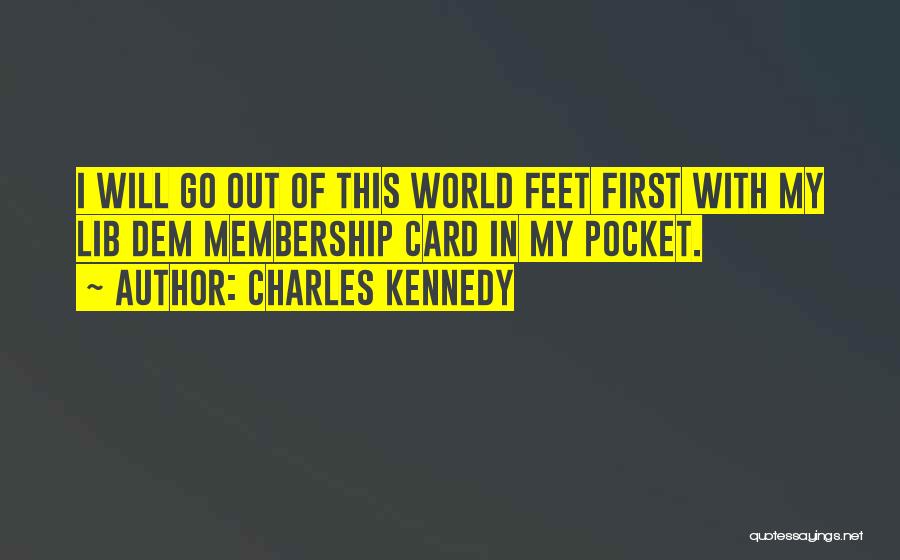 Charles Kennedy Quotes: I Will Go Out Of This World Feet First With My Lib Dem Membership Card In My Pocket.