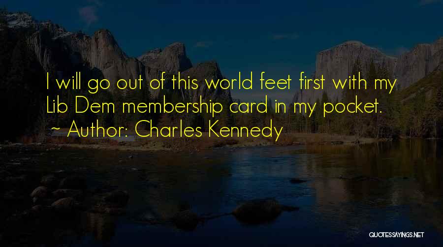 Charles Kennedy Quotes: I Will Go Out Of This World Feet First With My Lib Dem Membership Card In My Pocket.