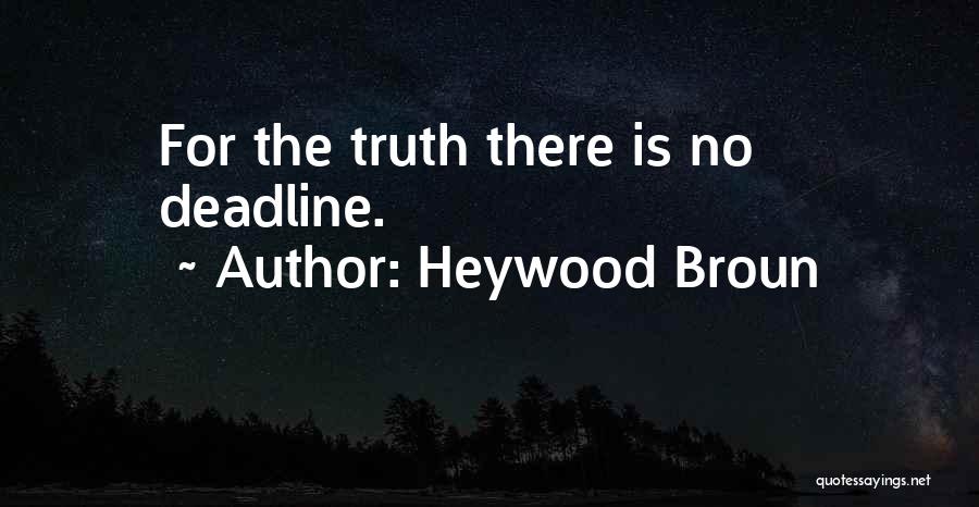 Heywood Broun Quotes: For The Truth There Is No Deadline.