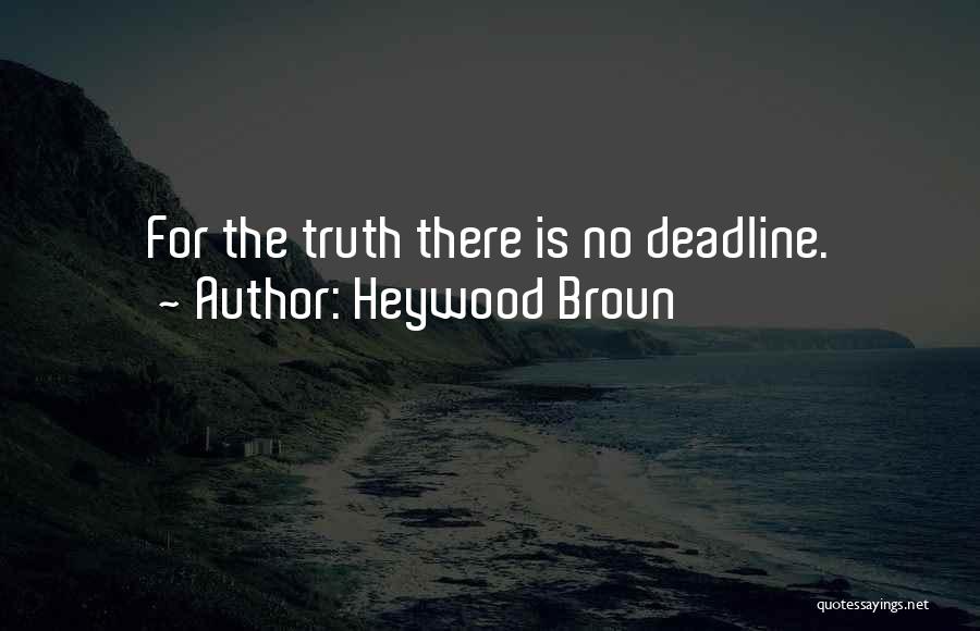 Heywood Broun Quotes: For The Truth There Is No Deadline.