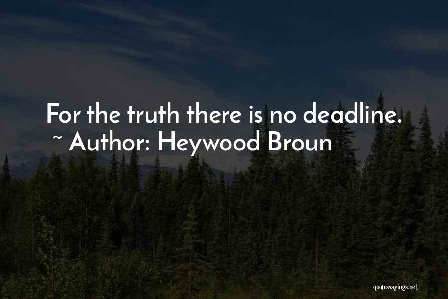 Heywood Broun Quotes: For The Truth There Is No Deadline.