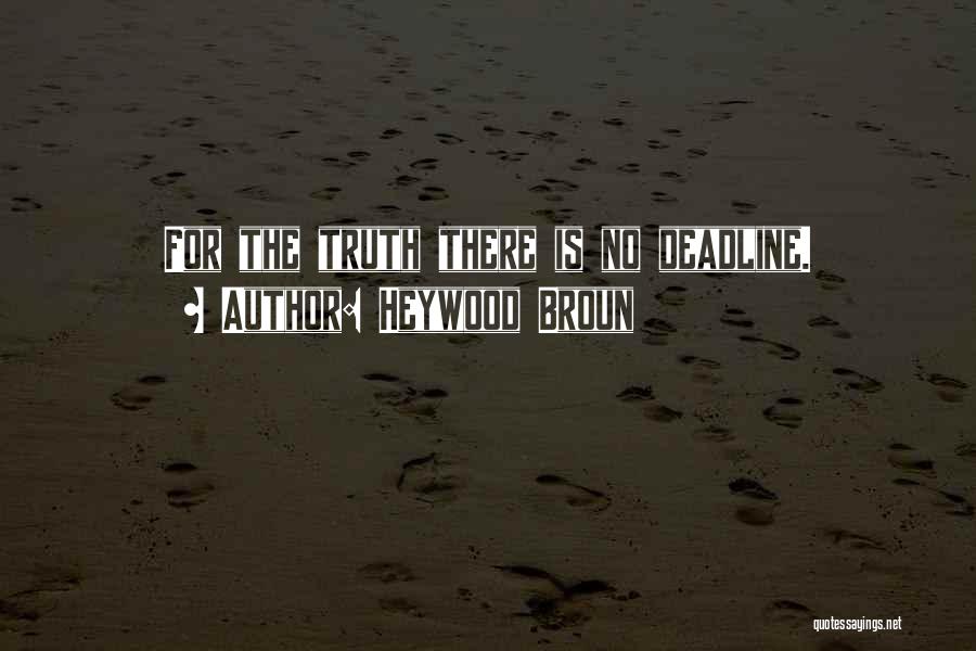 Heywood Broun Quotes: For The Truth There Is No Deadline.