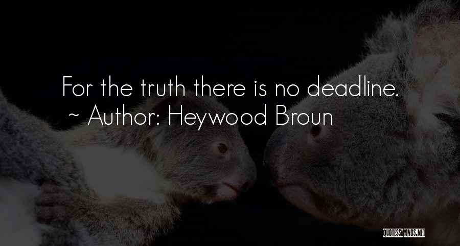 Heywood Broun Quotes: For The Truth There Is No Deadline.