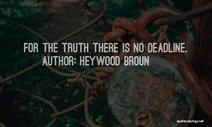 Heywood Broun Quotes: For The Truth There Is No Deadline.