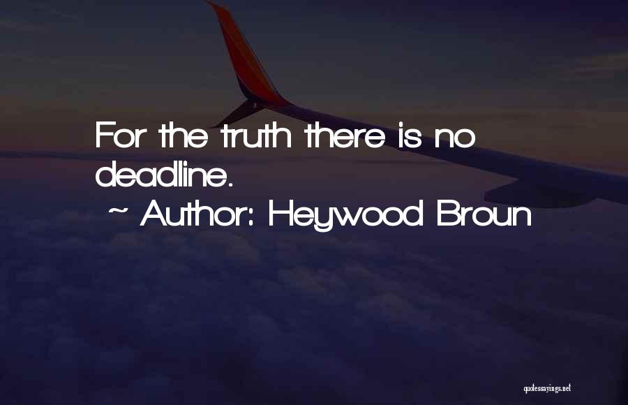 Heywood Broun Quotes: For The Truth There Is No Deadline.