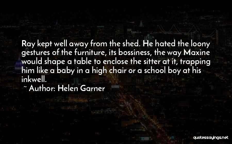 Helen Garner Quotes: Ray Kept Well Away From The Shed. He Hated The Loony Gestures Of The Furniture, Its Bossiness, The Way Maxine