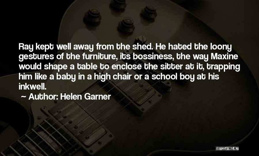 Helen Garner Quotes: Ray Kept Well Away From The Shed. He Hated The Loony Gestures Of The Furniture, Its Bossiness, The Way Maxine