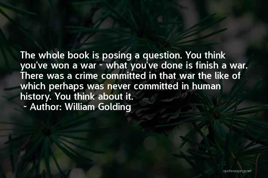 William Golding Quotes: The Whole Book Is Posing A Question. You Think You've Won A War - What You've Done Is Finish A