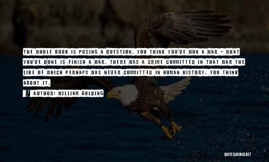 William Golding Quotes: The Whole Book Is Posing A Question. You Think You've Won A War - What You've Done Is Finish A