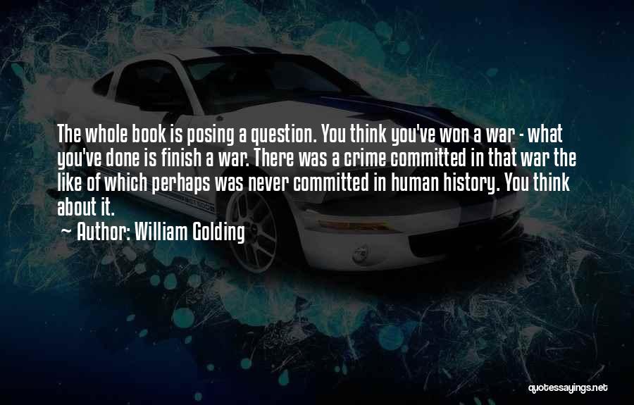 William Golding Quotes: The Whole Book Is Posing A Question. You Think You've Won A War - What You've Done Is Finish A