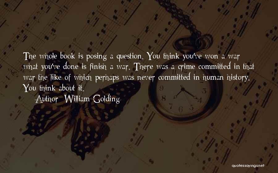 William Golding Quotes: The Whole Book Is Posing A Question. You Think You've Won A War - What You've Done Is Finish A