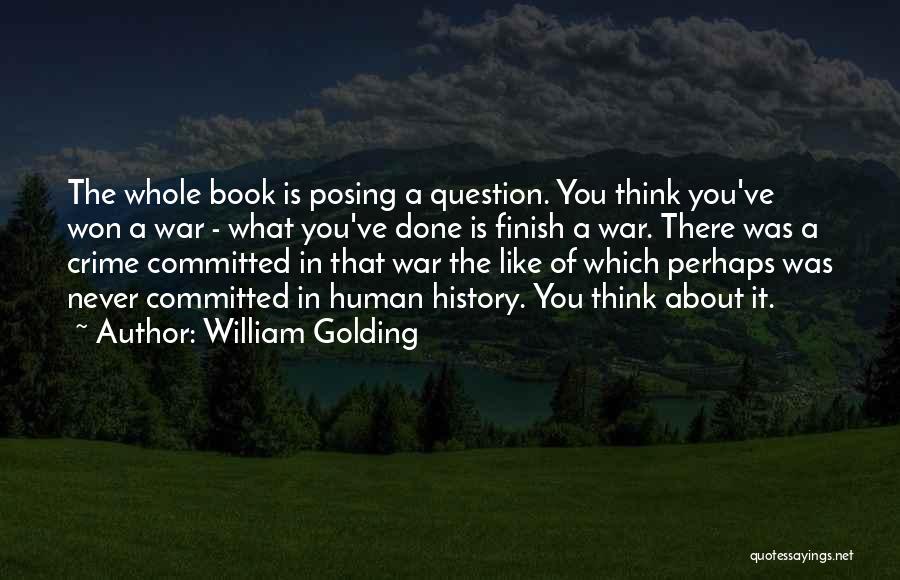 William Golding Quotes: The Whole Book Is Posing A Question. You Think You've Won A War - What You've Done Is Finish A