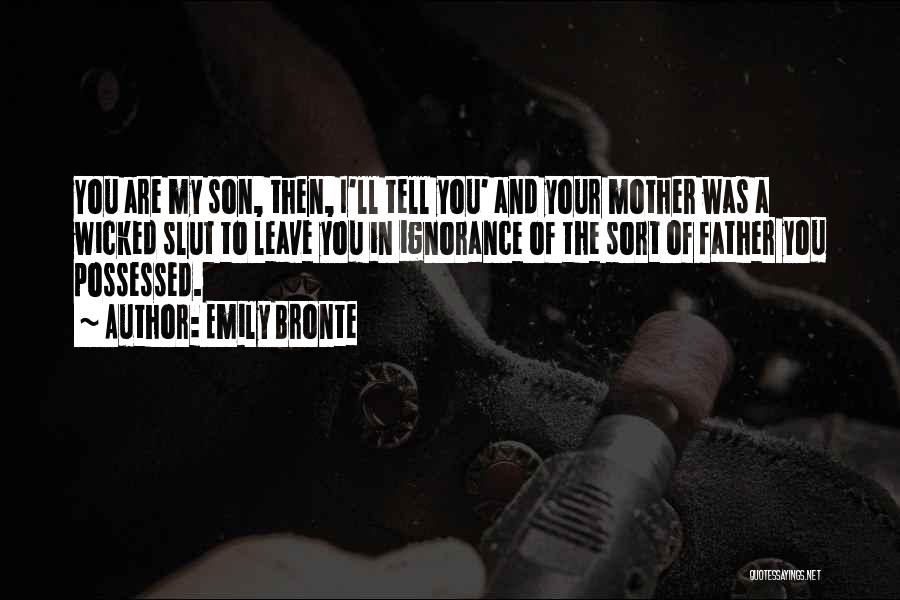 Emily Bronte Quotes: You Are My Son, Then, I'll Tell You' And Your Mother Was A Wicked Slut To Leave You In Ignorance